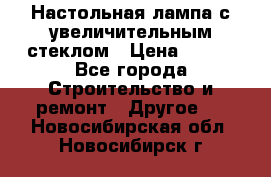 Настольная лампа с увеличительным стеклом › Цена ­ 700 - Все города Строительство и ремонт » Другое   . Новосибирская обл.,Новосибирск г.